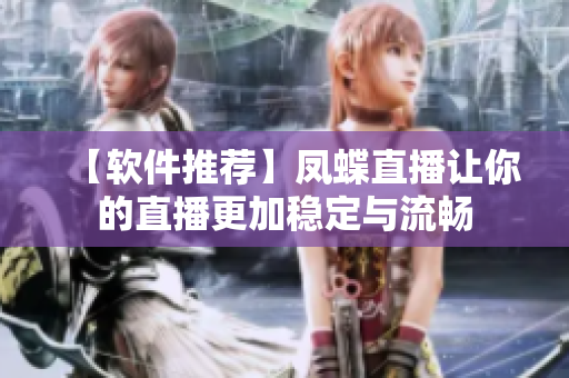 【软件推荐】凤蝶直播让你的直播更加稳定与流畅