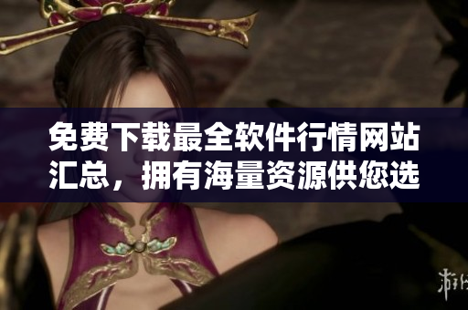 免费下载最全软件行情网站汇总，拥有海量资源供您选择！