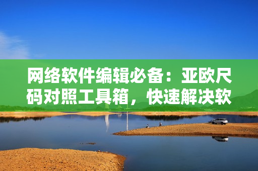 网络软件编辑必备：亚欧尺码对照工具箱，快速解决软件界面布局难题