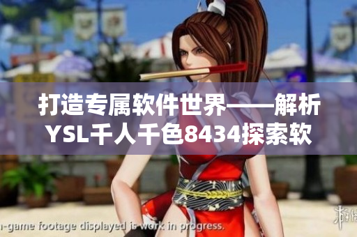 打造专属软件世界——解析YSL千人千色8434探索软件多彩世界