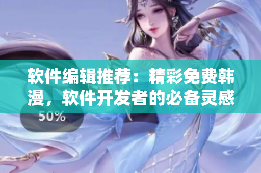软件编辑推荐：精彩免费韩漫，软件开发者的必备灵感源泉