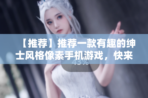 【推荐】推荐一款有趣的绅士风格像素手机游戏，快来体验吧！