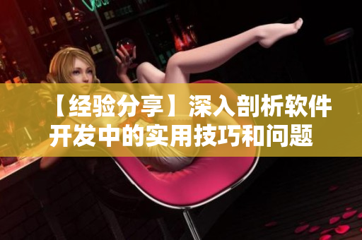 【经验分享】深入剖析软件开发中的实用技巧和问题
