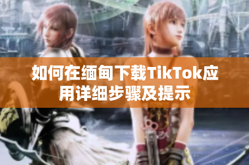 如何在缅甸下载TikTok应用详细步骤及提示