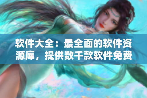软件大全：最全面的软件资源库，提供数千款软件免费下载