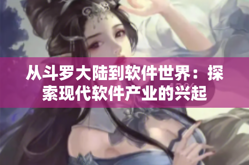 从斗罗大陆到软件世界：探索现代软件产业的兴起