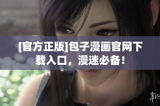 [官方正版]包子漫画官网下载入口，漫迷必备！