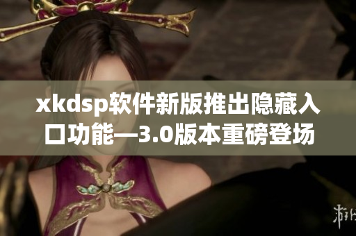 xkdsp软件新版推出隐藏入口功能—3.0版本重磅登场