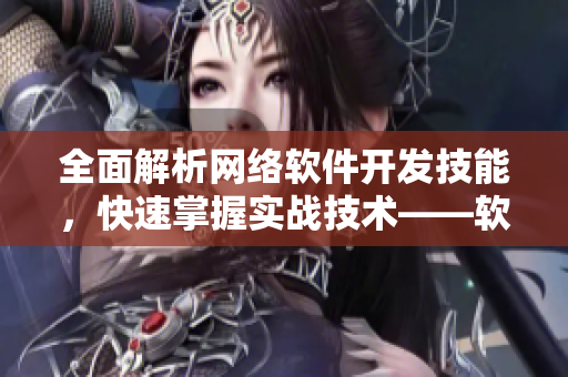 全面解析网络软件开发技能，快速掌握实战技术——软件工程师网课视频
