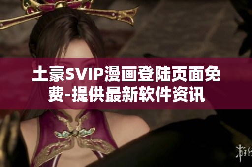 土豪SVIP漫画登陆页面免费-提供最新软件资讯