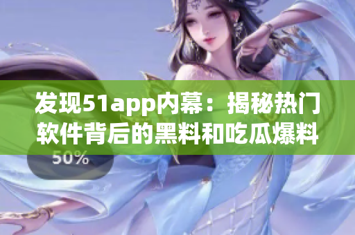 发现51app内幕：揭秘热门软件背后的黑料和吃瓜爆料