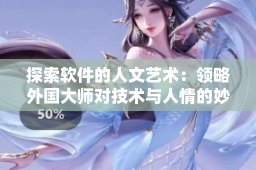 探索软件的人文艺术：领略外国大师对技术与人情的妙笔生花