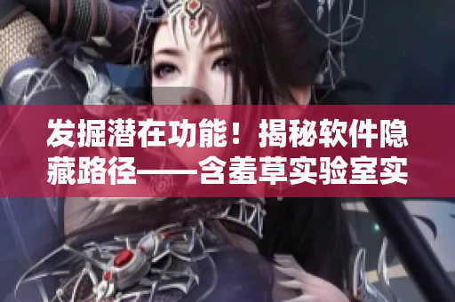 发掘潜在功能！揭秘软件隐藏路径——含羞草实验室实验与探索