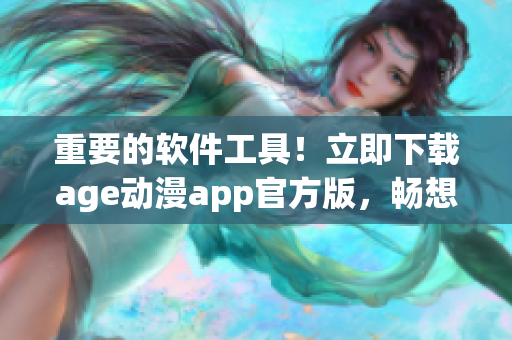 重要的软件工具！立即下载age动漫app官方版，畅想精彩动漫资源！