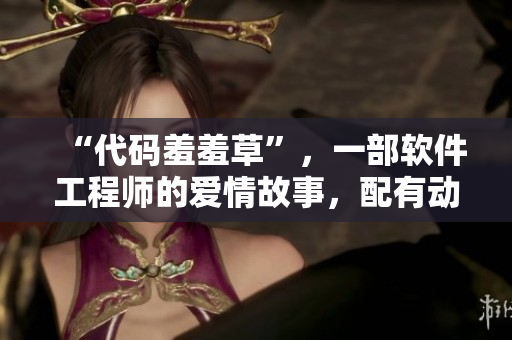 “代码羞羞草”，一部软件工程师的爱情故事，配有动感主题曲。