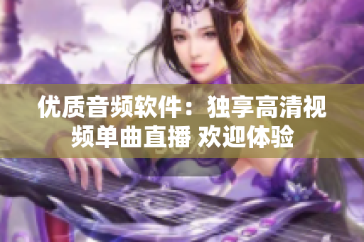 优质音频软件：独享高清视频单曲直播 欢迎体验