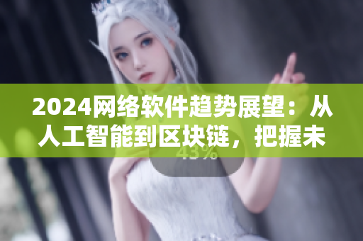 2024网络软件趋势展望：从人工智能到区块链，把握未来发展趋势！