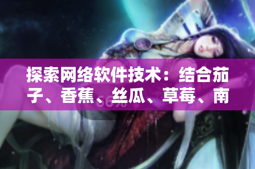 探索网络软件技术：结合茄子、香蕉、丝瓜、草莓、南瓜和向日葵的创新思路
