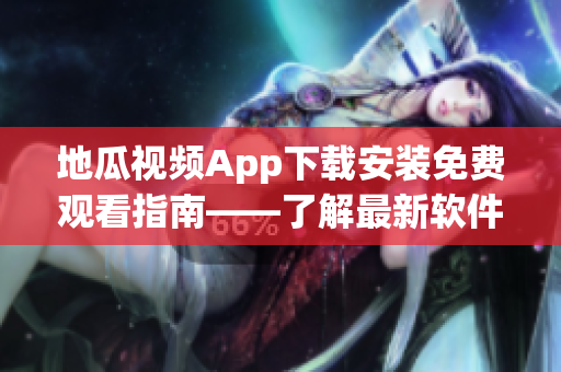 地瓜视频App下载安装免费观看指南——了解最新软件技巧