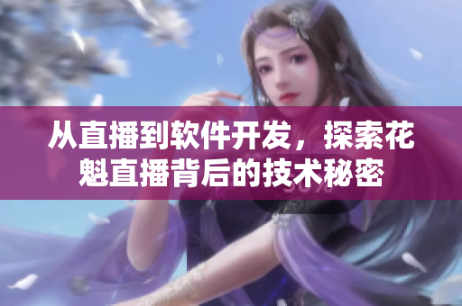 从直播到软件开发，探索花魁直播背后的技术秘密