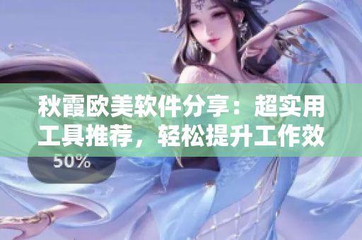 秋霞欧美软件分享：超实用工具推荐，轻松提升工作效率