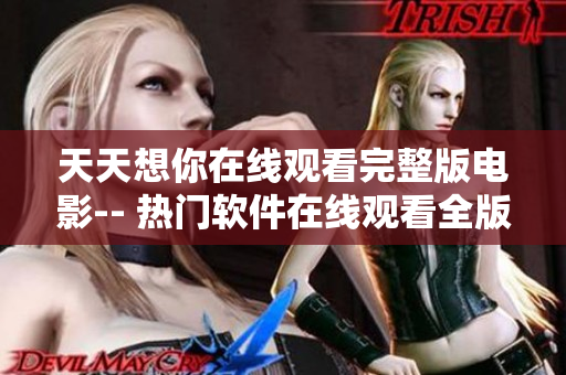 天天想你在线观看完整版电影-- 热门软件在线观看全版本影片 