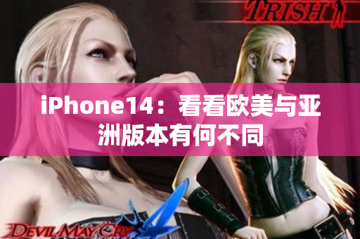 iPhone14：看看欧美与亚洲版本有何不同
