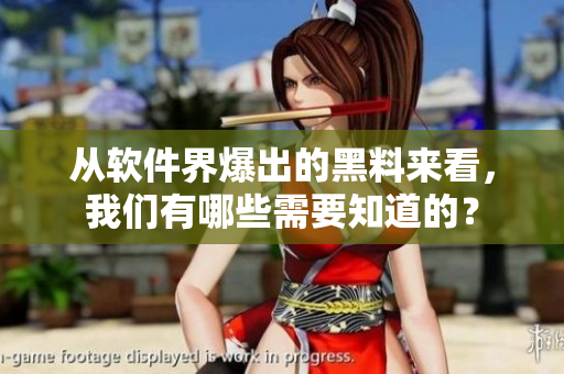 从软件界爆出的黑料来看，我们有哪些需要知道的？