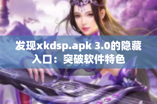 发现xkdsp.apk 3.0的隐藏入口：突破软件特色