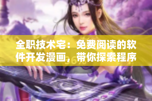 全职技术宅：免费阅读的软件开发漫画，带你探索程序员的世界