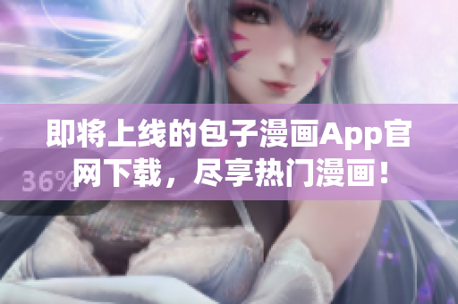 即将上线的包子漫画App官网下载，尽享热门漫画！