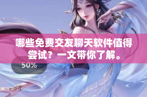 哪些免费交友聊天软件值得尝试？一文带你了解。