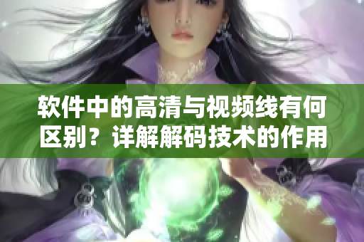 软件中的高清与视频线有何区别？详解解码技术的作用与原理。
