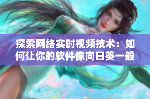 探索网络实时视频技术：如何让你的软件像向日葵一般连接用户？