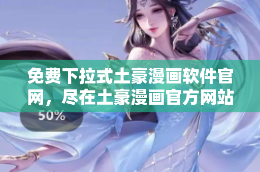 免费下拉式土豪漫画软件官网，尽在土豪漫画官方网站
