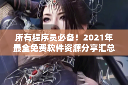 所有程序员必备！2021年最全免费软件资源分享汇总