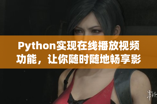 Python实现在线播放视频功能，让你随时随地畅享影视资源