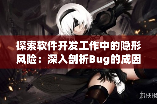 探索软件开发工作中的隐形风险：深入剖析Bug的成因与防范措施
