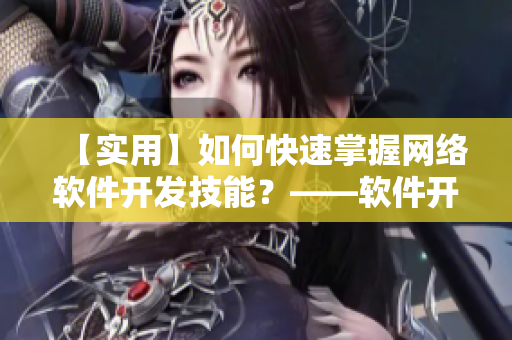 【实用】如何快速掌握网络软件开发技能？——软件开发初学者必读