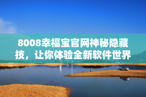 8008幸福宝官网神秘隐藏技，让你体验全新软件世界