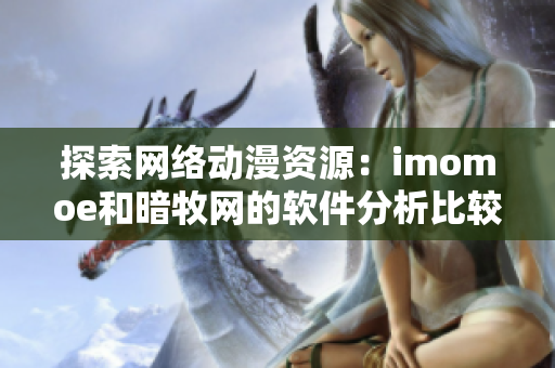 探索网络动漫资源：imomoe和暗牧网的软件分析比较