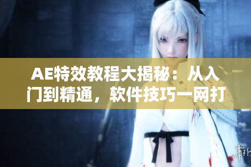 AE特效教程大揭秘：从入门到精通，软件技巧一网打尽