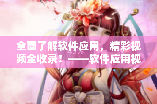 全面了解软件应用，精彩视频全收录！——软件应用视频合集推荐