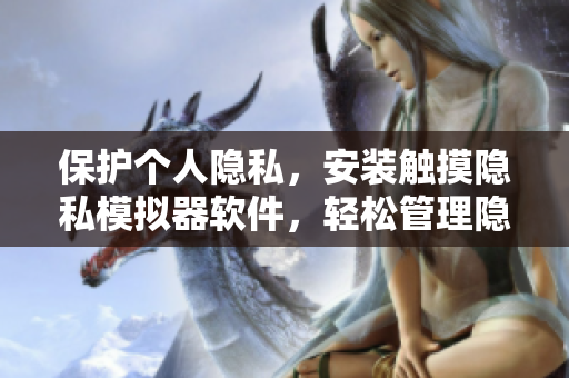 保护个人隐私，安装触摸隐私模拟器软件，轻松管理隐私，保障安全。