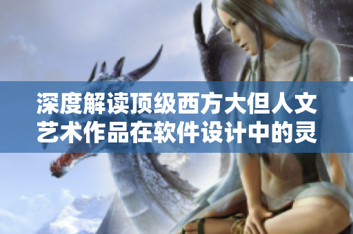 深度解读顶级西方大但人文艺术作品在软件设计中的灵感应用