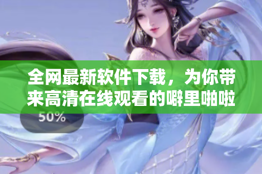 全网最新软件下载，为你带来高清在线观看的噼里啪啦动漫