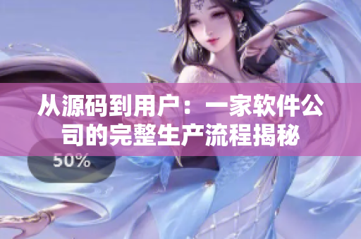 从源码到用户：一家软件公司的完整生产流程揭秘