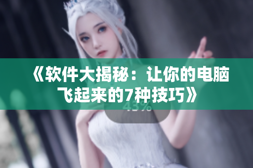 《软件大揭秘：让你的电脑飞起来的7种技巧》