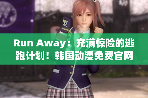 Run Away：充满惊险的逃跑计划！韩国动漫免费官网全程解析