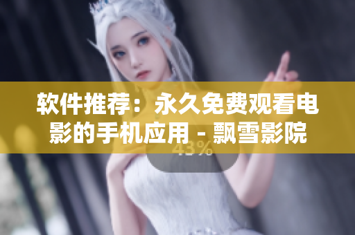 软件推荐：永久免费观看电影的手机应用 - 飘雪影院
